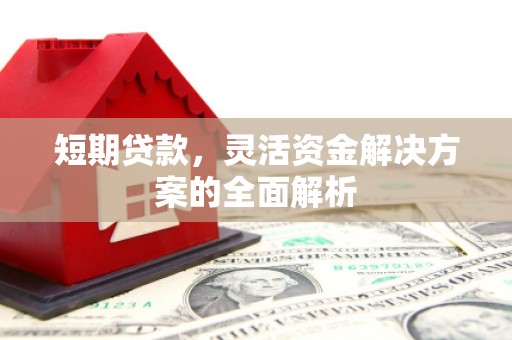 湖北短期贷款，灵活资金解决方案的全面解析