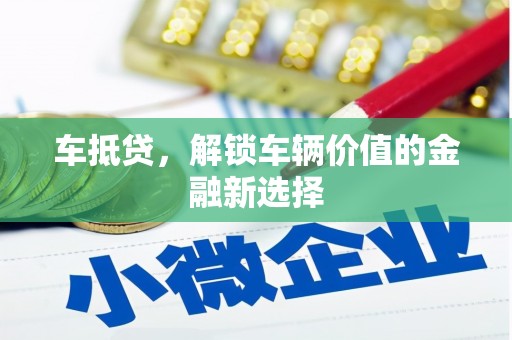 湖北车抵贷，解锁车辆价值的金融新选择
