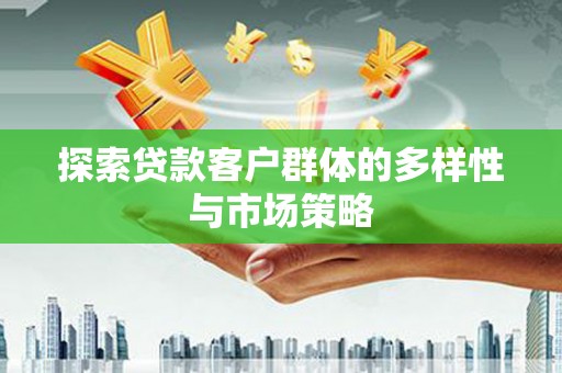 湖北探索贷款客户群体的多样性与市场策略