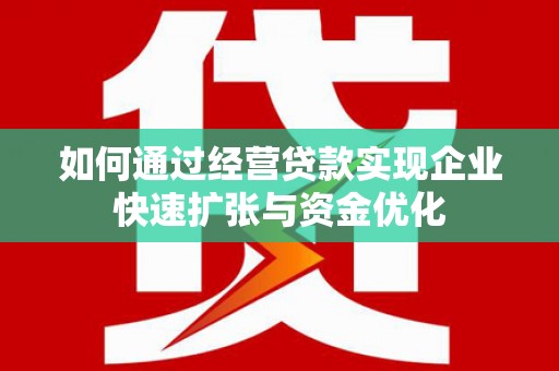 湖北如何通过经营贷款实现企业快速扩张与资金优化