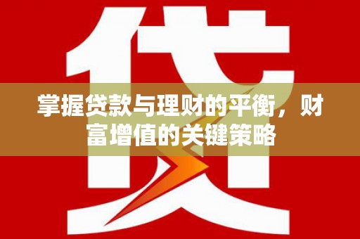 湖北掌握贷款与理财的平衡，财富增值的关键策略
