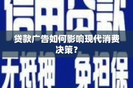 湖北贷款广告如何影响现代消费决策？