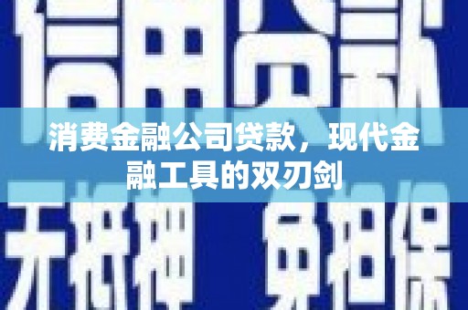 湖北消费金融公司贷款，现代金融工具的双刃剑