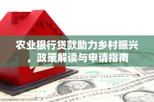 湖北农业银行贷款助力乡村振兴，政策解读与申请指南