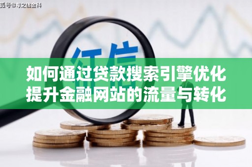 湖北如何通过贷款搜索引擎优化提升金融网站的流量与转化率