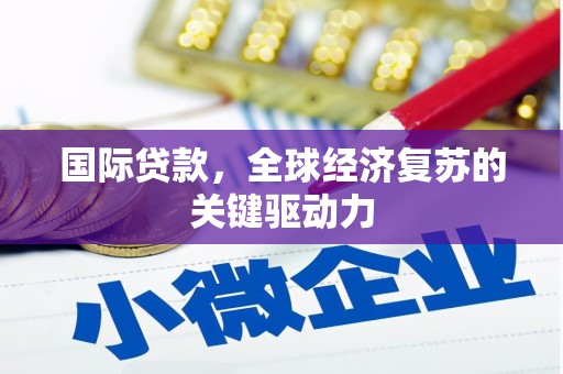 湖北国际贷款，全球经济复苏的关键驱动力