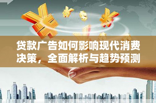 湖北贷款广告如何影响现代消费决策，全面解析与趋势预测