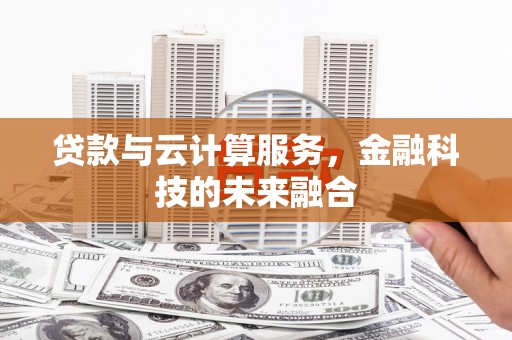 湖北贷款与云计算服务，金融科技的未来融合