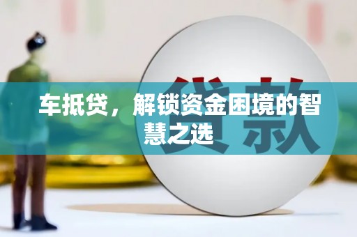 湖北车抵贷，解锁资金困境的智慧之选