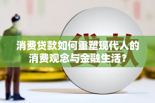 湖北消费贷款如何重塑现代人的消费观念与金融生活？