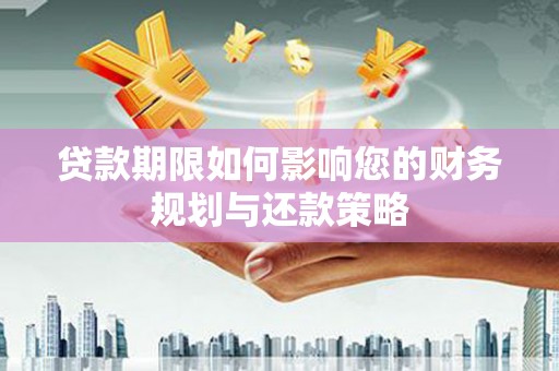 湖北贷款期限如何影响您的财务规划与还款策略