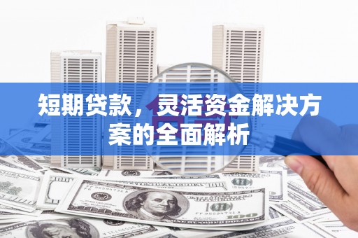 湖北短期贷款，灵活资金解决方案的全面解析
