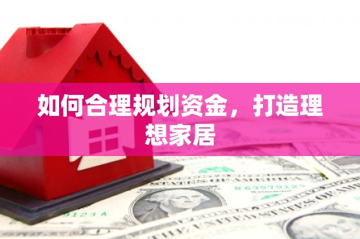 湖北如何合理规划资金，打造理想家居