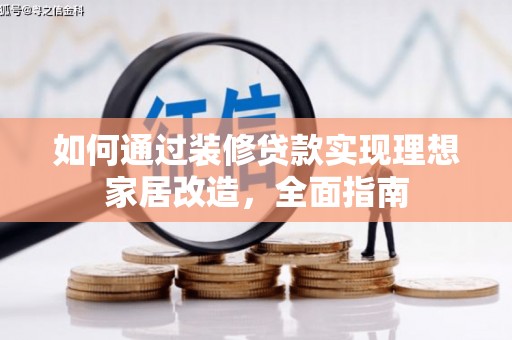湖北如何通过装修贷款实现理想家居改造，全面指南