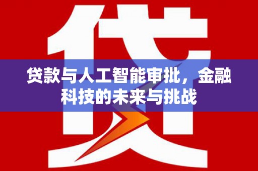 湖北贷款与人工智能审批，金融科技的未来与挑战