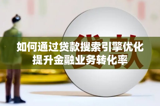 湖北如何通过贷款搜索引擎优化提升金融业务转化率