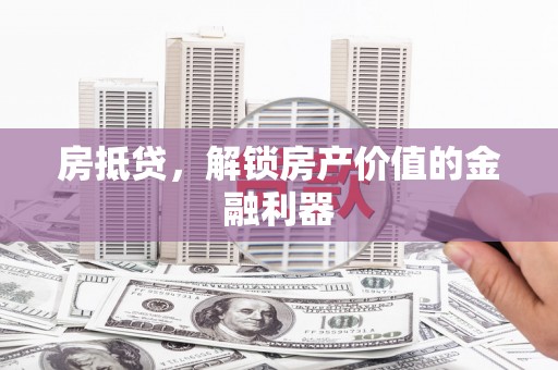 湖北房抵贷，解锁房产价值的金融利器