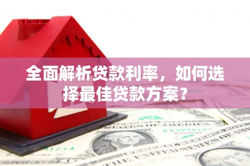 湖北全面解析贷款利率，如何选择最佳贷款方案？