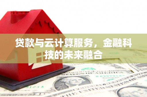 湖北贷款与云计算服务，金融科技的未来融合