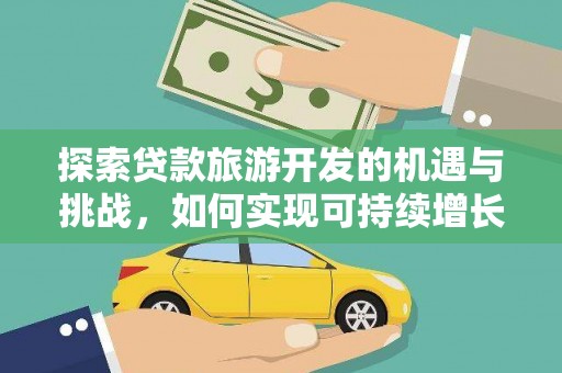 湖北探索贷款旅游开发的机遇与挑战，如何实现可持续增长