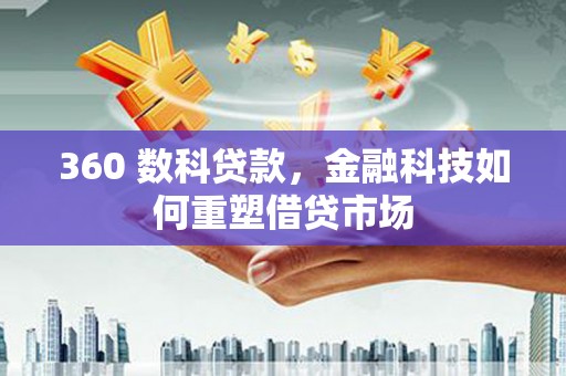 湖北360 数科贷款，金融科技如何重塑借贷市场