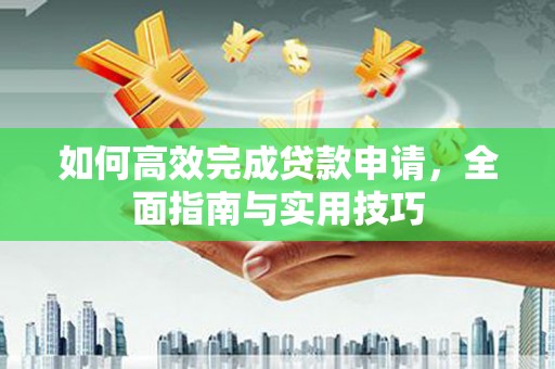 湖北如何高效完成贷款申请，全面指南与实用技巧