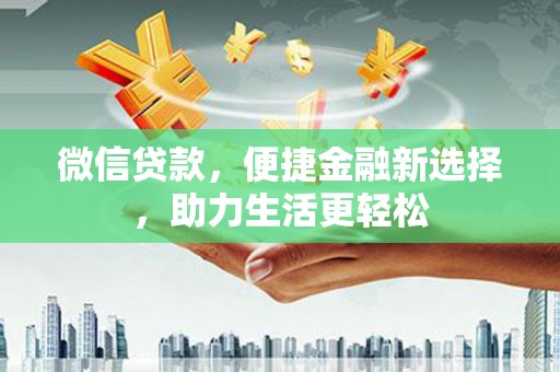 湖北微信贷款，便捷金融新选择，助力生活更轻松