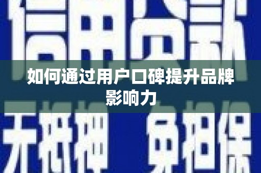 湖北如何通过用户口碑提升品牌影响力