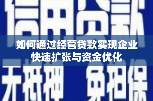 湖北如何通过经营贷款实现企业快速扩张与资金优化