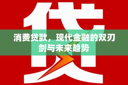湖北消费贷款，现代金融的双刃剑与未来趋势