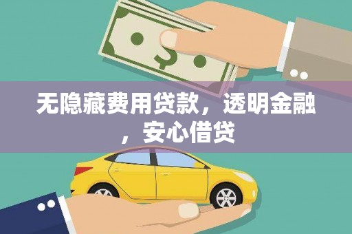 湖北无隐藏费用贷款，透明金融，安心借贷