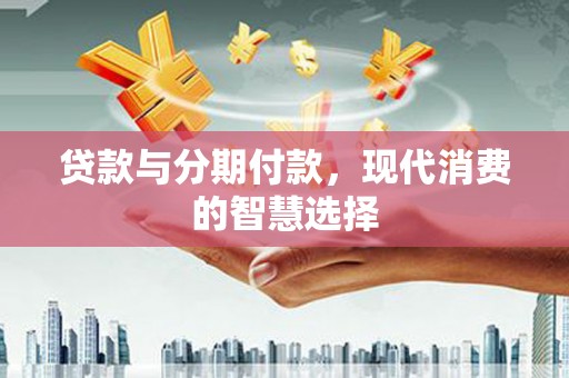 湖北贷款与分期付款，现代消费的智慧选择
