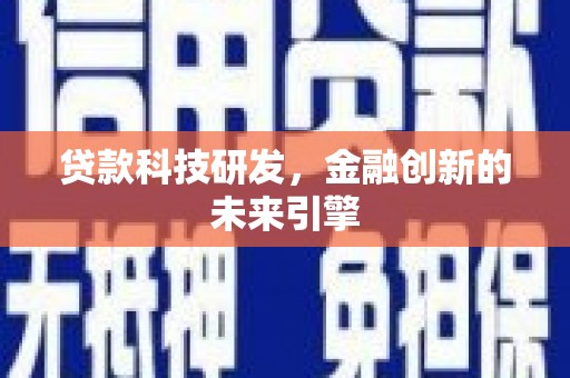 湖北贷款科技研发，金融创新的未来引擎