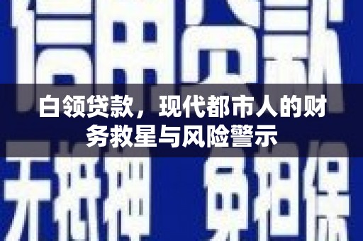 湖北白领贷款，现代都市人的财务救星与风险警示