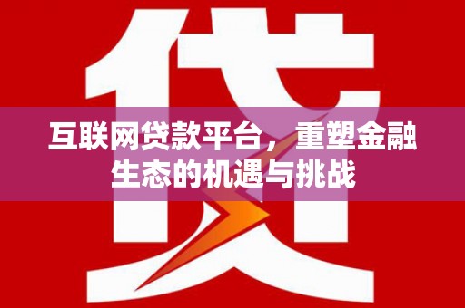 湖北互联网贷款平台，重塑金融生态的机遇与挑战