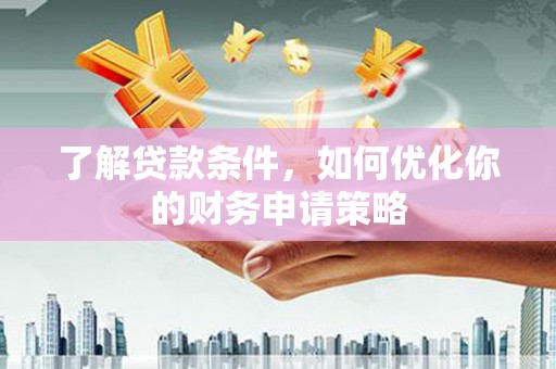 湖北了解贷款条件，如何优化你的财务申请策略