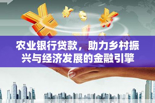 湖北农业银行贷款，助力乡村振兴与经济发展的金融引擎