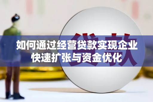 湖北如何通过经营贷款实现企业快速扩张与资金优化