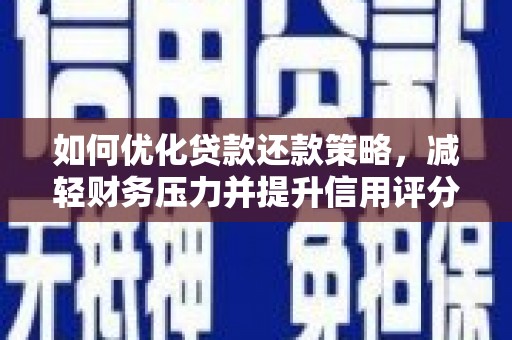 湖北如何优化贷款还款策略，减轻财务压力并提升信用评分