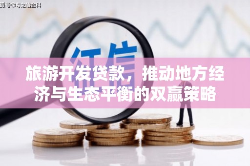 湖北旅游开发贷款，推动地方经济与生态平衡的双赢策略