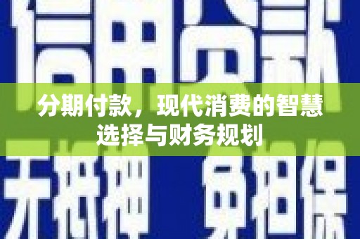 湖北分期付款，现代消费的智慧选择与财务规划