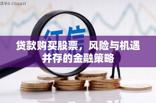 湖北贷款购买股票，风险与机遇并存的金融策略