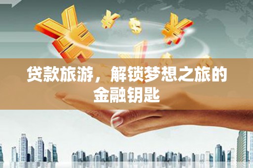 湖北贷款旅游，解锁梦想之旅的金融钥匙