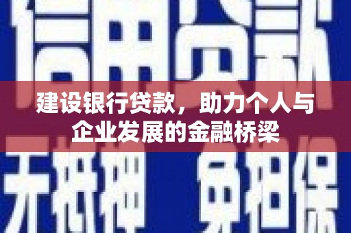 湖北建设银行贷款，助力个人与企业发展的金融桥梁