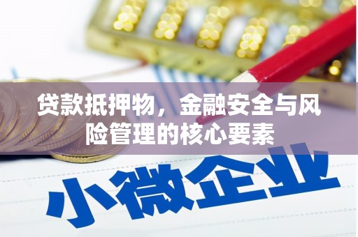 湖北贷款抵押物，金融安全与风险管理的核心要素