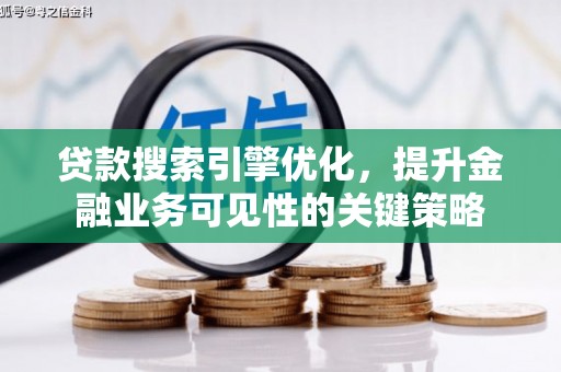 湖北贷款搜索引擎优化，提升金融业务可见性的关键策略