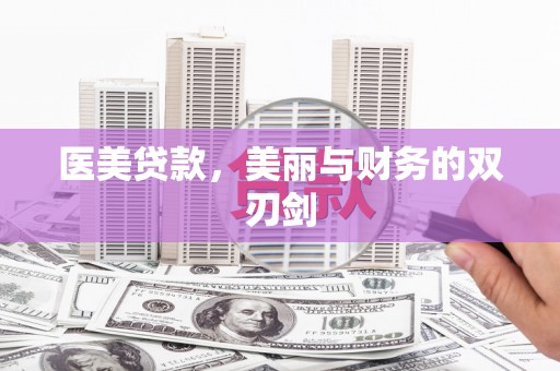 湖北医美贷款，美丽与财务的双刃剑