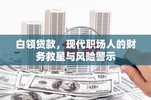 湖北白领贷款，现代职场人的财务救星与风险警示