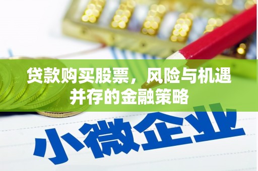 湖北贷款购买股票，风险与机遇并存的金融策略