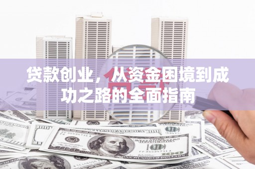 湖北贷款创业，从资金困境到成功之路的全面指南